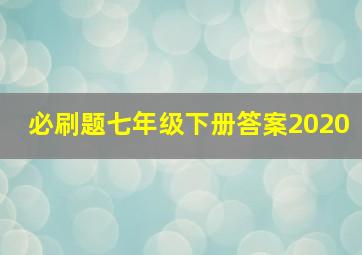 必刷题七年级下册答案2020