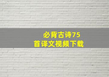 必背古诗75首译文视频下载