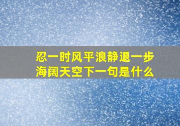 忍一时风平浪静退一步海阔天空下一句是什么