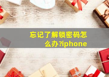 忘记了解锁密码怎么办?iphone