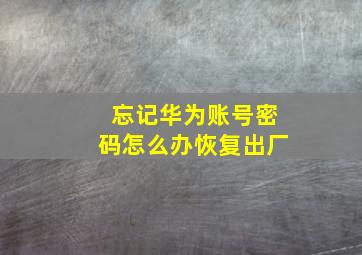 忘记华为账号密码怎么办恢复出厂