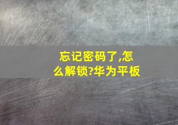 忘记密码了,怎么解锁?华为平板