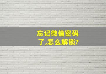 忘记微信密码了,怎么解锁?