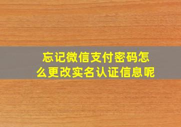 忘记微信支付密码怎么更改实名认证信息呢