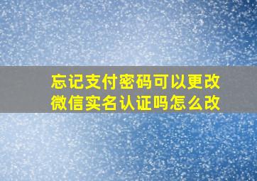 忘记支付密码可以更改微信实名认证吗怎么改