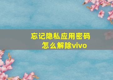 忘记隐私应用密码怎么解除vivo