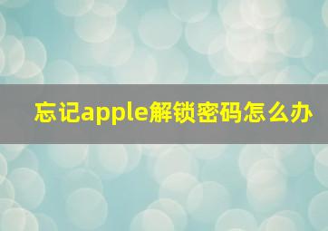 忘记apple解锁密码怎么办