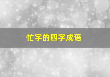 忙字的四字成语