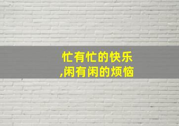 忙有忙的快乐,闲有闲的烦恼