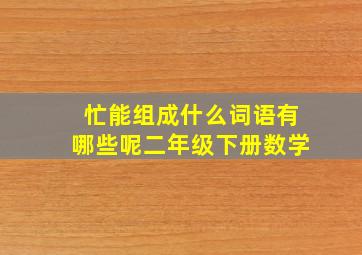 忙能组成什么词语有哪些呢二年级下册数学