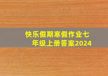 快乐假期寒假作业七年级上册答案2024