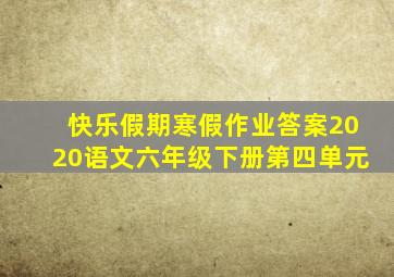 快乐假期寒假作业答案2020语文六年级下册第四单元