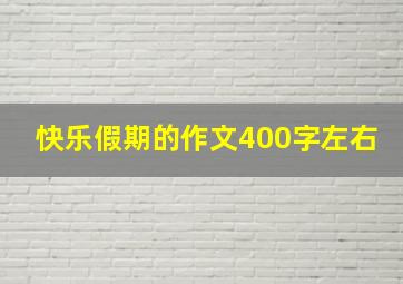 快乐假期的作文400字左右