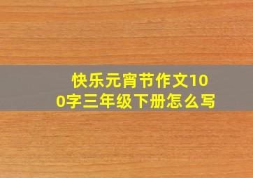 快乐元宵节作文100字三年级下册怎么写