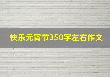 快乐元宵节350字左右作文