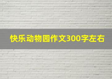 快乐动物园作文300字左右