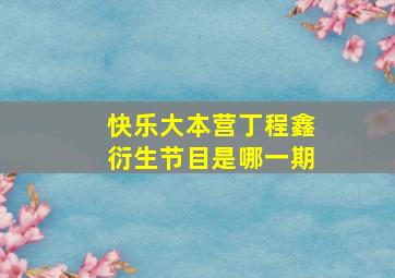 快乐大本营丁程鑫衍生节目是哪一期