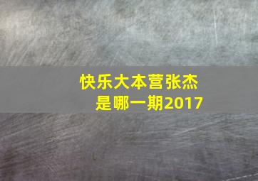 快乐大本营张杰是哪一期2017