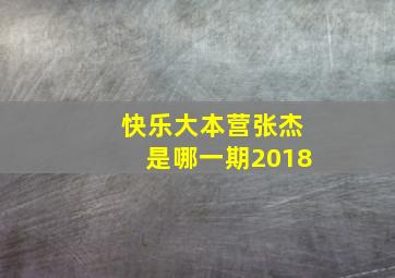 快乐大本营张杰是哪一期2018