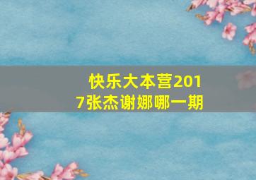 快乐大本营2017张杰谢娜哪一期