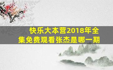 快乐大本营2018年全集免费观看张杰是哪一期