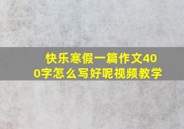 快乐寒假一篇作文400字怎么写好呢视频教学