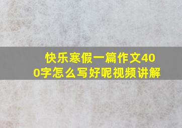 快乐寒假一篇作文400字怎么写好呢视频讲解