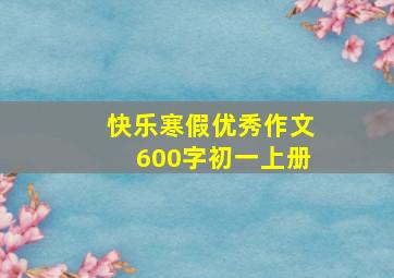 快乐寒假优秀作文600字初一上册