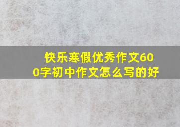 快乐寒假优秀作文600字初中作文怎么写的好