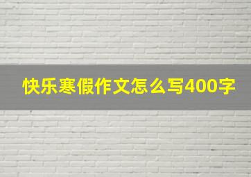 快乐寒假作文怎么写400字