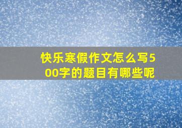 快乐寒假作文怎么写500字的题目有哪些呢