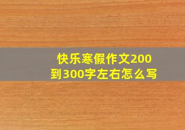 快乐寒假作文200到300字左右怎么写