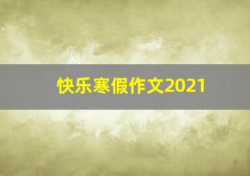 快乐寒假作文2021