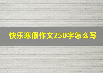 快乐寒假作文250字怎么写