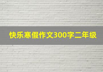 快乐寒假作文300字二年级