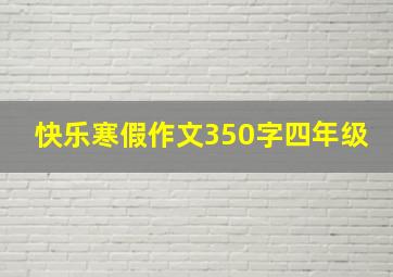 快乐寒假作文350字四年级