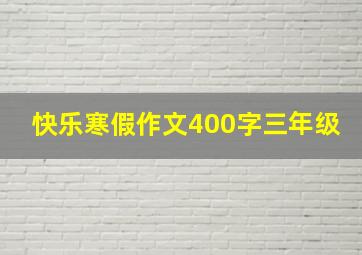 快乐寒假作文400字三年级