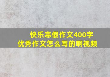 快乐寒假作文400字优秀作文怎么写的啊视频