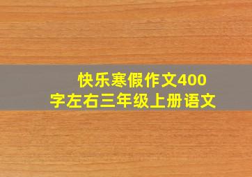 快乐寒假作文400字左右三年级上册语文