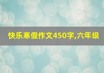 快乐寒假作文450字,六年级