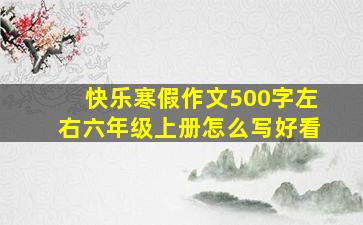 快乐寒假作文500字左右六年级上册怎么写好看