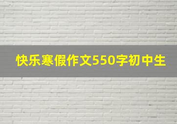 快乐寒假作文550字初中生