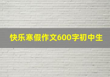 快乐寒假作文600字初中生