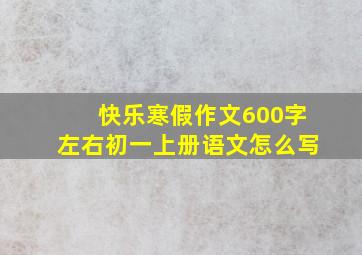 快乐寒假作文600字左右初一上册语文怎么写