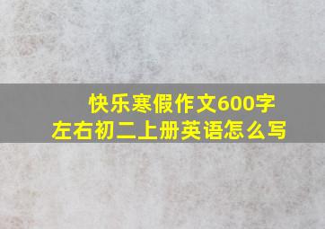 快乐寒假作文600字左右初二上册英语怎么写