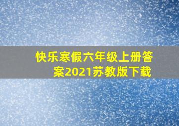 快乐寒假六年级上册答案2021苏教版下载