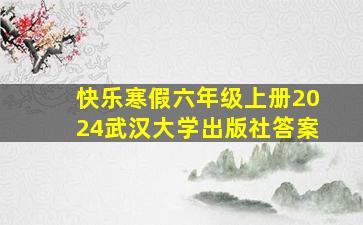 快乐寒假六年级上册2024武汉大学出版社答案