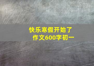 快乐寒假开始了作文600字初一