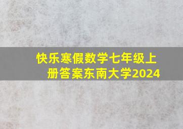 快乐寒假数学七年级上册答案东南大学2024