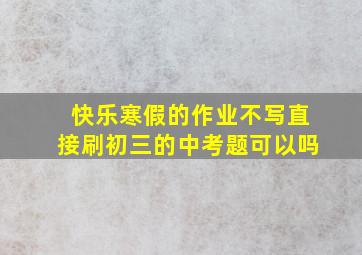 快乐寒假的作业不写直接刷初三的中考题可以吗